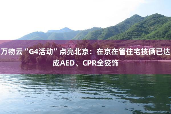 万物云“G4活动”点亮北京：在京在管住宅技俩已达成AED、CPR全狡饰