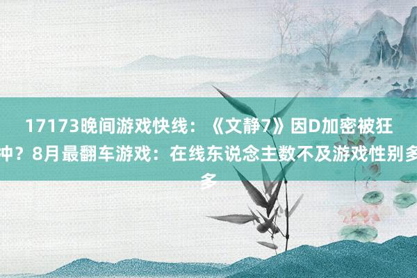 17173晚间游戏快线：《文静7》因D加密被狂冲？8月最翻车游戏：在线东说念主数不及游戏性别多