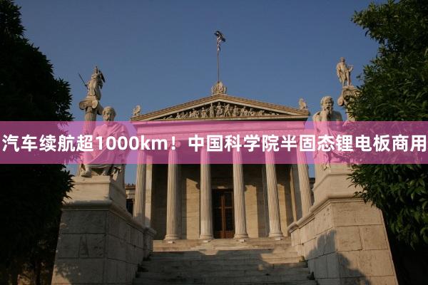 汽车续航超1000km！中国科学院半固态锂电板商用