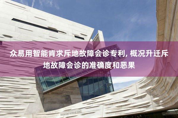 众易用智能肯求斥地故障会诊专利, 概况升迁斥地故障会诊的准确度和恶果