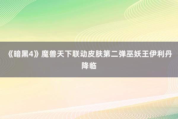 《暗黑4》魔兽天下联动皮肤第二弹巫妖王伊利丹降临