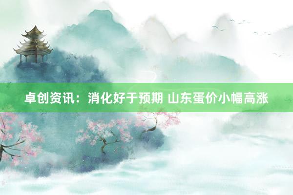 卓创资讯：消化好于预期 山东蛋价小幅高涨