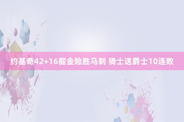 约基奇42+16掘金险胜马刺 骑士送爵士10连败