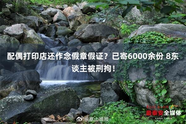 配偶打印店还作念假章假证？已寄6000余份 8东谈主被刑拘！