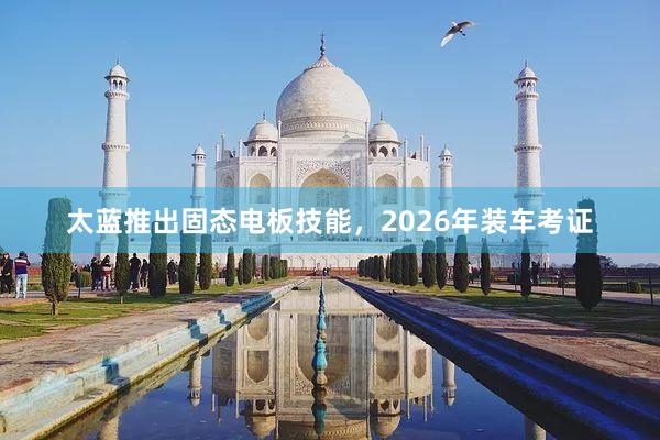 太蓝推出固态电板技能，2026年装车考证