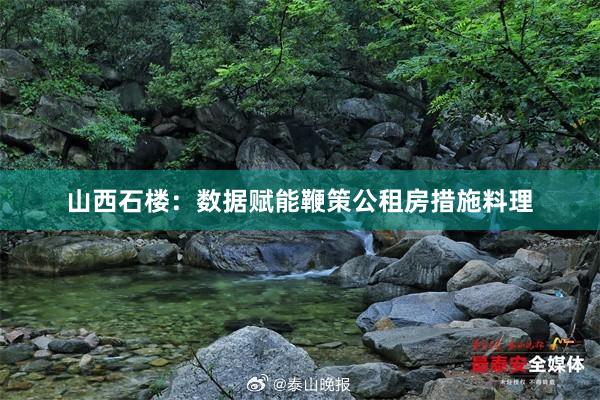 山西石楼：数据赋能鞭策公租房措施料理