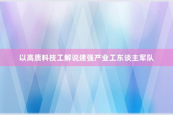 以高质料技工解说建强产业工东谈主军队