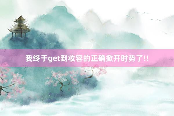 我终于get到妆容的正确掀开时势了!!