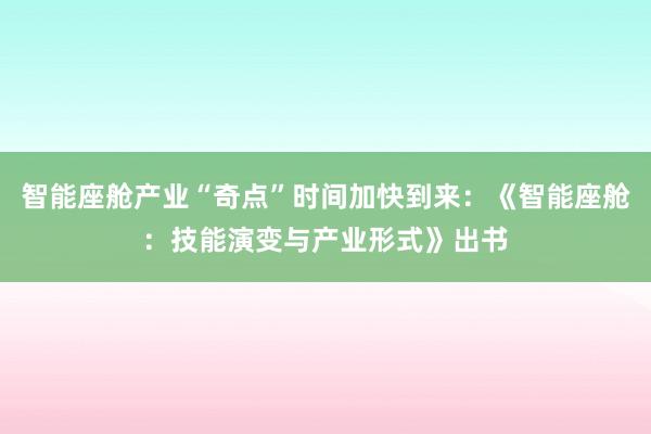 智能座舱产业“奇点”时间加快到来：《智能座舱：技能演变与产业形式》出书