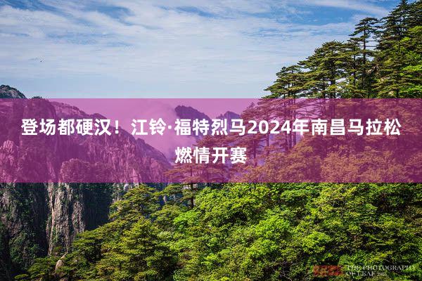 登场都硬汉！江铃·福特烈马2024年南昌马拉松燃情开赛